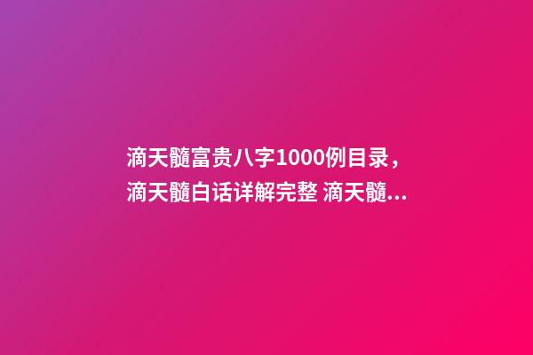 滴天髓富贵八字1000例目录，滴天髓白话详解完整 滴天髓富贵八字1000例，请教 《滴天髓》中的“何知其人富，财气通门户-第1张-观点-玄机派